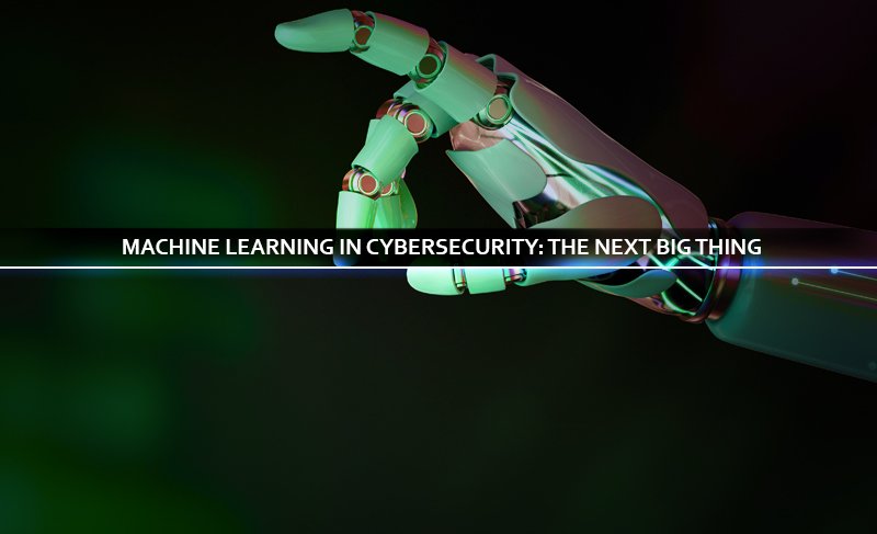 Machine Learning in Cybersecurity: The Next Big Thing