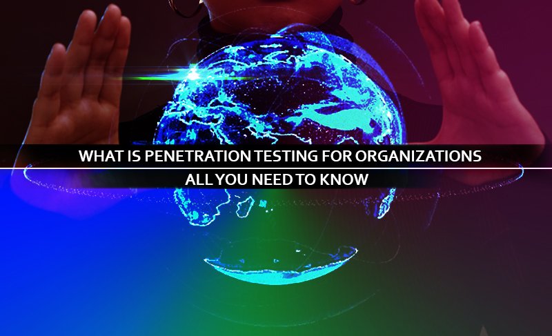 What is Penetration Testing for Organizations: All you need to know