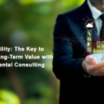 Sustainability: The Key to Unlock Long-Term Value with Environmental Consulting